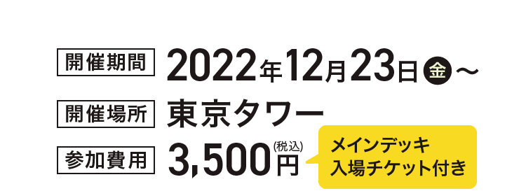 開催期間　2022年12月23日　開催場所　東京タワー　参加費用　3,500円　メインデッキ入場チケット付き