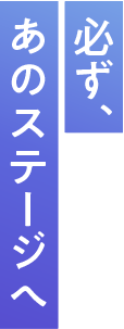 必ず、あのステージへ