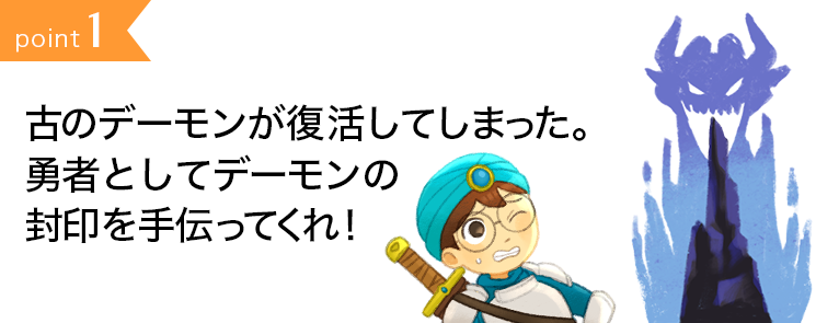 point1:古の悪魔が復活してしまった。勇者として悪魔の封印を手伝ってくれ！