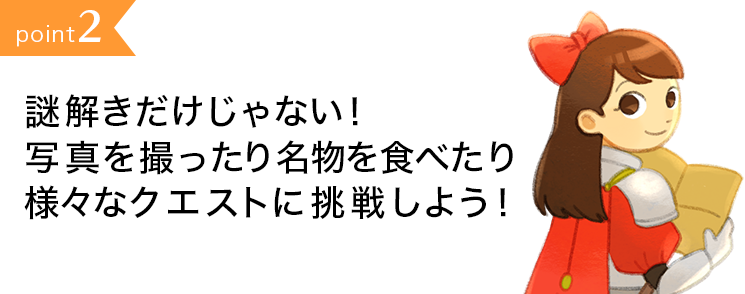 point2:謎解きだけじゃない！写真を撮ったり名物を食べたり様々なクエストに挑戦しよう！