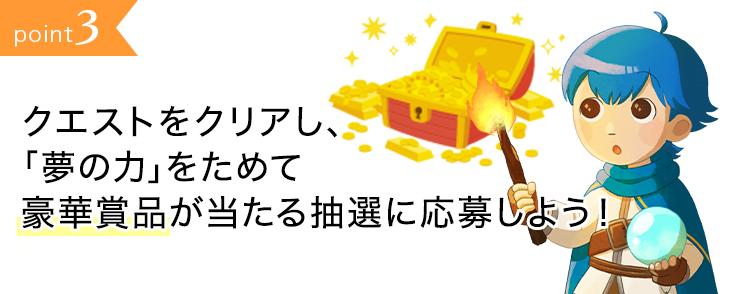 point3:クエストをクリアし、あなたの勇者レベルを上げて豪華賞品が当たる抽選に応募しよう!