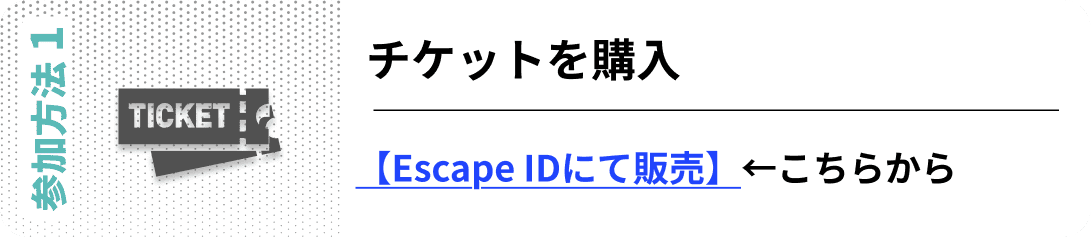 参加方法01　チケットを購入【Escape IDにて販売】←こちらから購入
