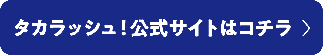 タカラッシュ！公式サイトはコチラ