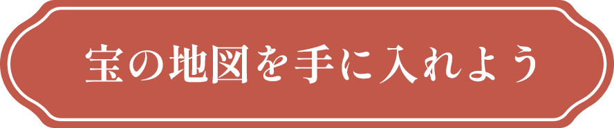 宝物の地図を手に入れよう！