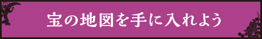 宝物の地図を手に入れよう!
