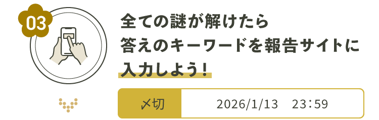 全ての謎が解けたら答えのキーワードを報告サイトに入力しよう！