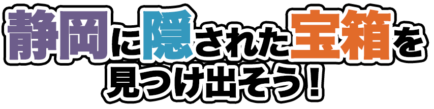 静岡に隠された宝箱を見つけ出そう！