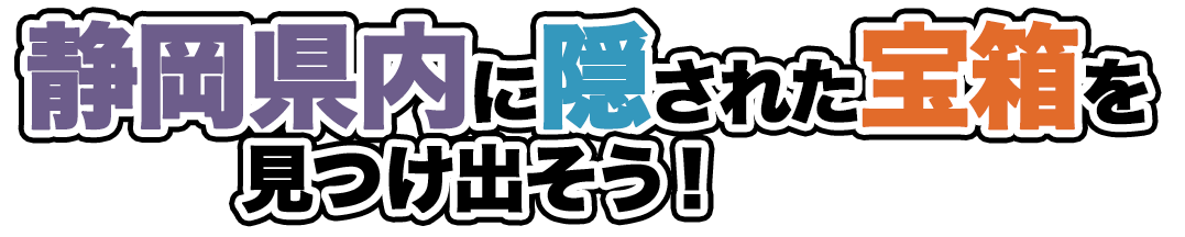 静岡に隠された宝箱を見つけ出そう！