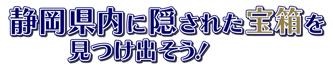 静岡に隠された宝箱を見つけ出そう！