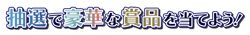 抽選で豪華な賞品を当てよう！